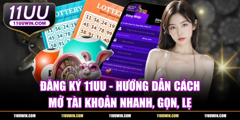 Đăng Ký 11UU - Hướng Dẫn Mở Tài Khoản Nhanh, Gọn, Lẹ