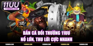 Bắn Cá Đổi Thưởng 11UU - Nổ Lớn, Thu Lời Cực Nhanh