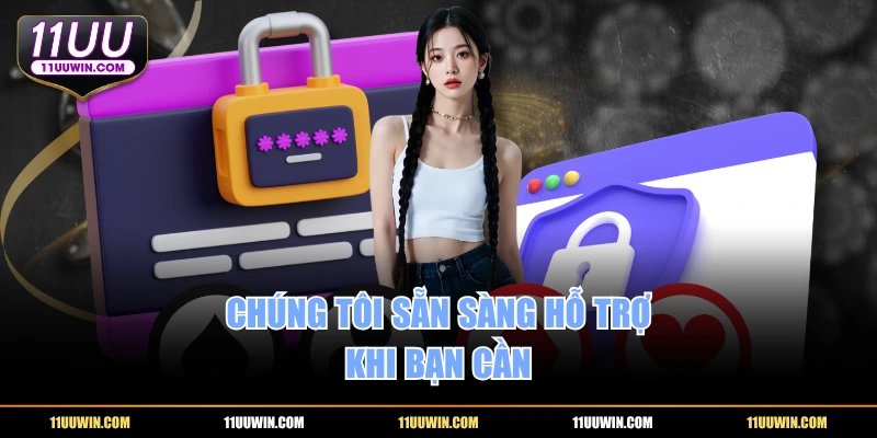 Chúng tôi sẵn sàng hỗ trợ khi bạn cần