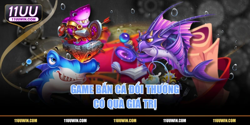 Game bắn cá đổi thưởng có quà giá trị