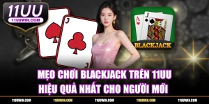 Mẹo Chơi Blackjack Trên 11UU - Hiệu Quả Nhất Cho Người Mới